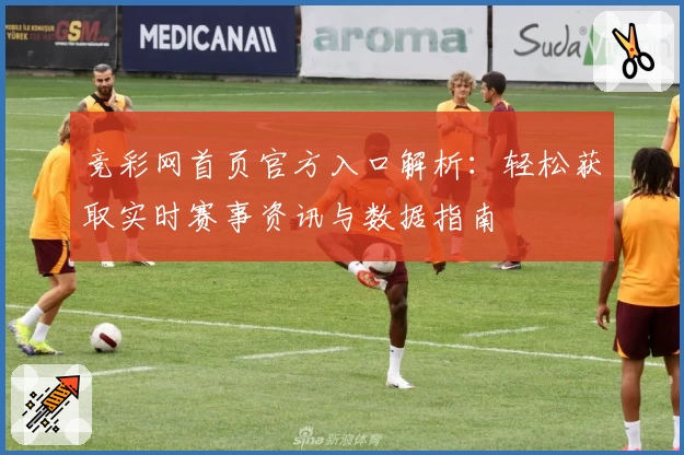 竞彩网首页官方入口解析：轻松获取实时赛事资讯与数据指南