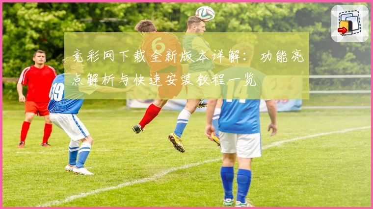竞彩网下载全新版本详解：功能亮点解析与快速安装教程一览