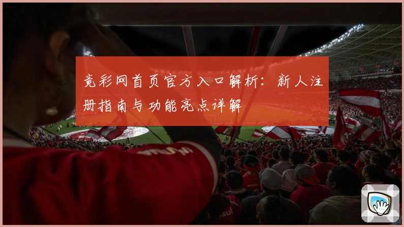 竟彩网首页官方入口解析：新人注册指南与功能亮点详解