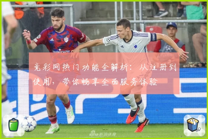 竞彩网热门功能全解析：从注册到使用，带你畅享全面服务体验