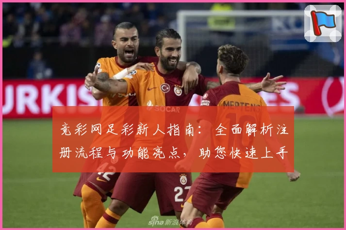竞彩网足彩新人指南：全面解析注册流程与功能亮点，助您快速上手