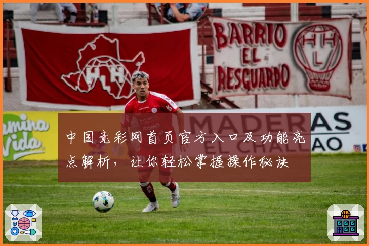中国竞彩网首页官方入口及功能亮点解析，让你轻松掌握操作秘诀