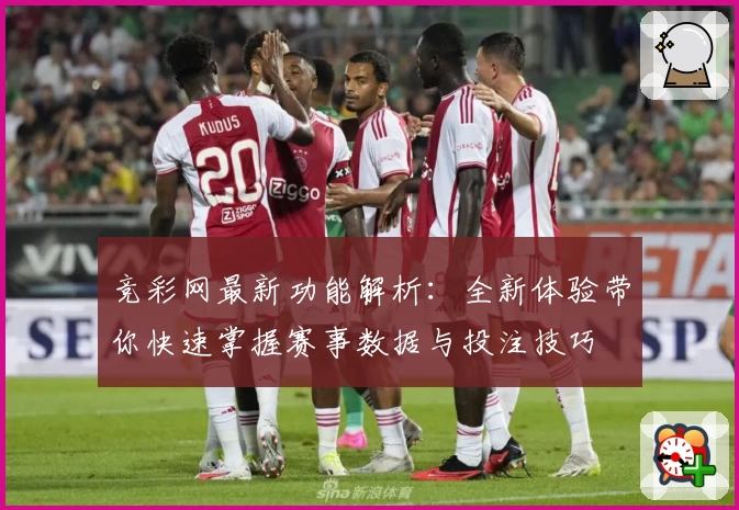 竞彩网最新功能解析：全新体验带你快速掌握赛事数据与投注技巧