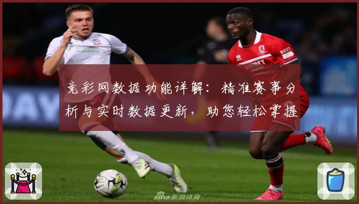 竞彩网数据功能详解：精准赛事分析与实时数据更新，助您轻松掌握赛事动态
