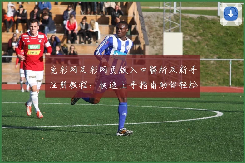竞彩网足彩网页版入口解析及新手注册教程，快速上手指南助你轻松掌握