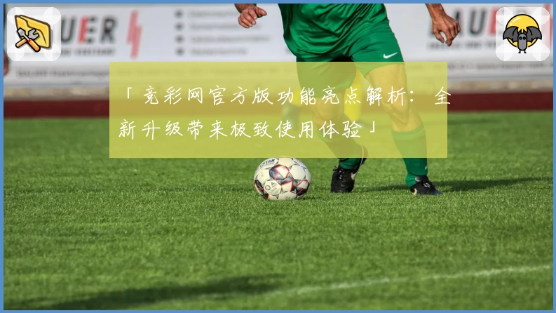 「竞彩网官方版功能亮点解析：全新升级带来极致使用体验」