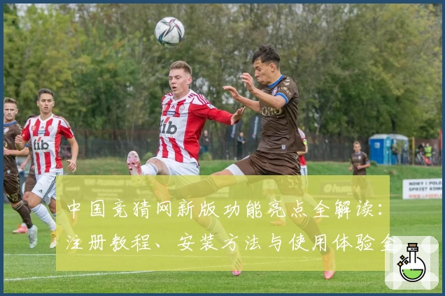 中国竞猜网新版功能亮点全解读：注册教程、安装方法与使用体验全攻略