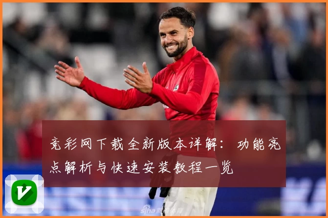竞彩网下载全新版本详解：功能亮点解析与快速安装教程一览