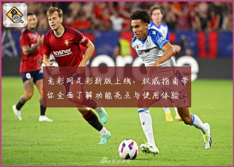 竞彩网足彩新版上线，权威指南带你全面了解功能亮点与使用体验