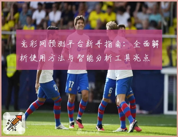竞彩网预测平台新手指南：全面解析使用方法与智能分析工具亮点