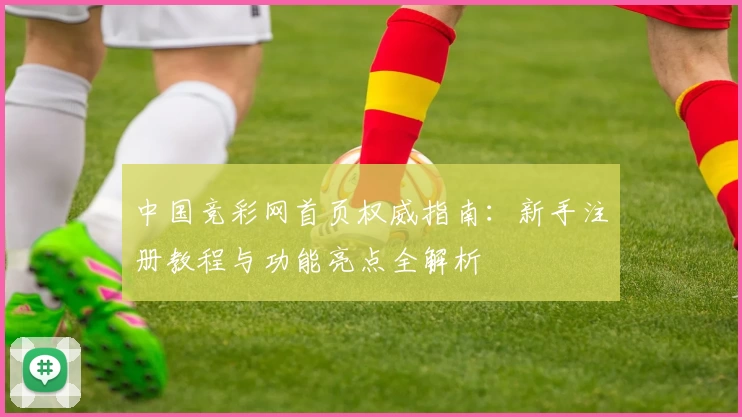 中国竞彩网首页权威指南:新手注册教程与功能亮点全解析
