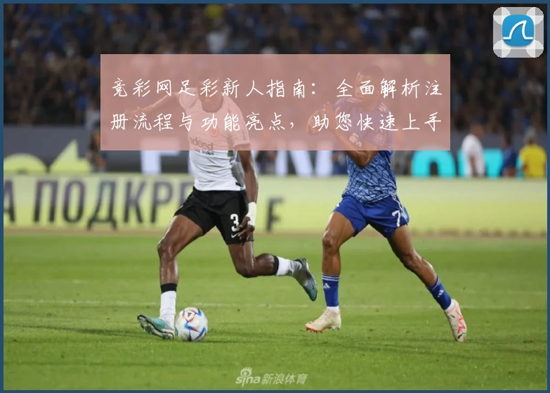 竞彩网足彩新人指南：全面解析注册流程与功能亮点，助您快速上手
