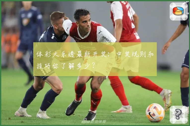 体彩大乐透最新开奖：中奖规则和技巧你了解多少？