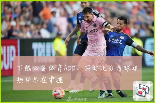 下载必备体育App，实时比分与球迷热评尽在掌握
