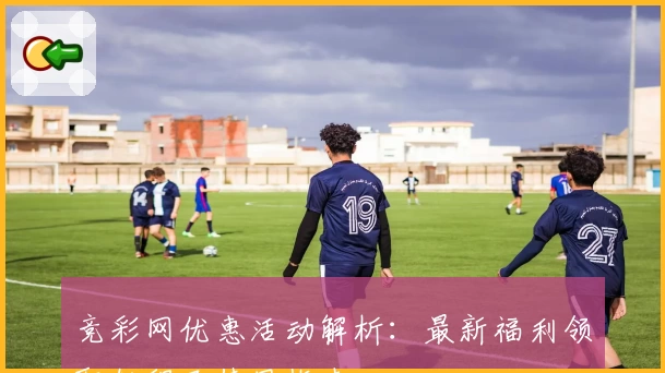 竞彩网优惠活动解析：最新福利领取教程及使用指南
