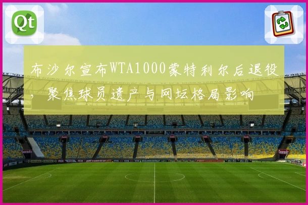 布沙尔宣布WTA1000蒙特利尔后退役，聚焦球员遗产与网坛格局影响