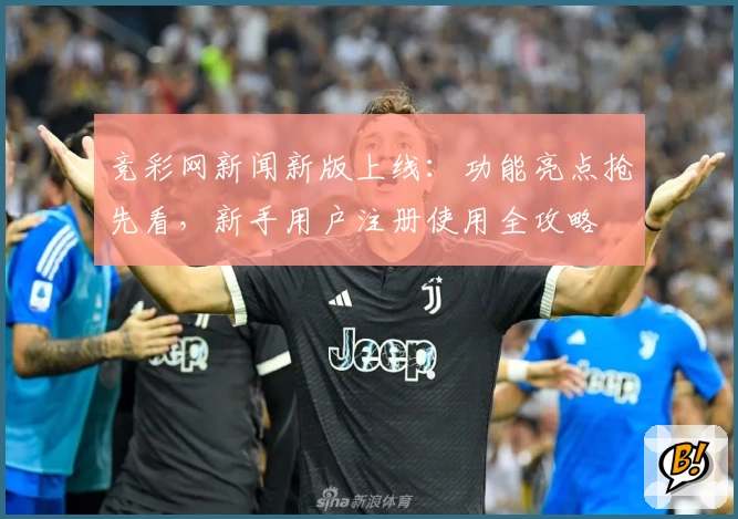 竞彩网新闻新版上线：功能亮点抢先看，新手用户注册使用全攻略