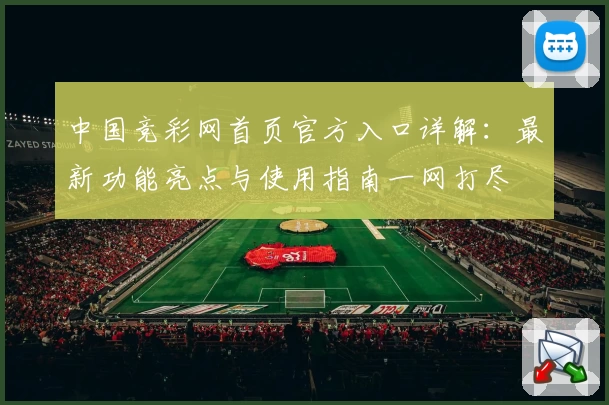 中国竞彩网首页官方入口详解：最新功能亮点与使用指南一网打尽