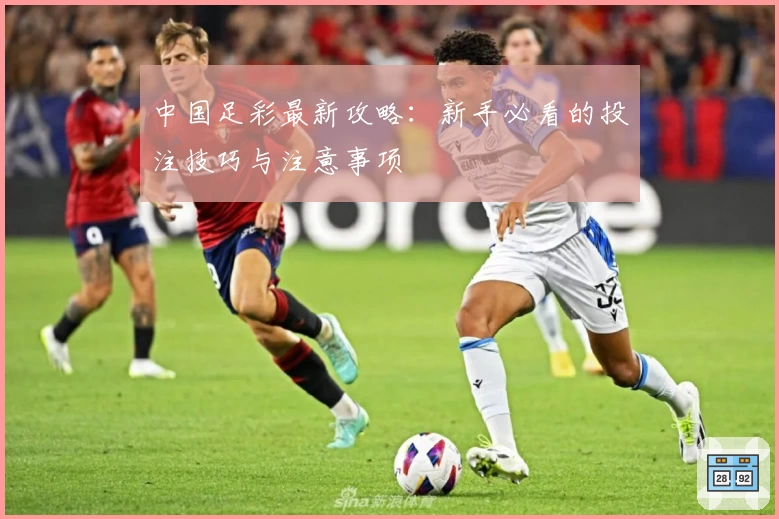 中国足彩最新攻略:新手必看的投注技巧与注意事项