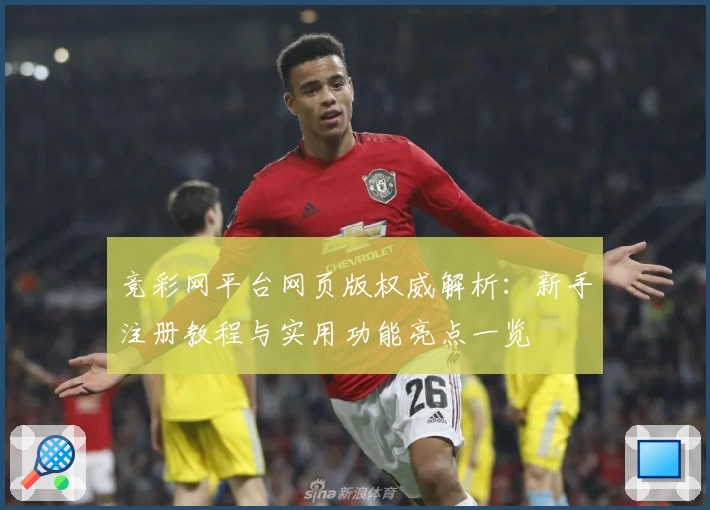 竞彩网平台网页版权威解析：新手注册教程与实用功能亮点一览