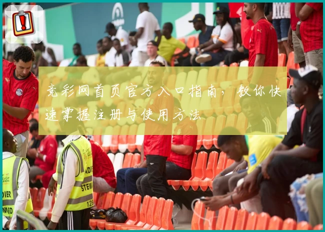 竞彩网首页官方入口指南，教你快速掌握注册与使用方法