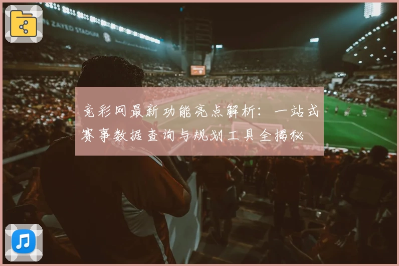 竞彩网最新功能亮点解析：一站式赛事数据查询与规划工具全揭秘
