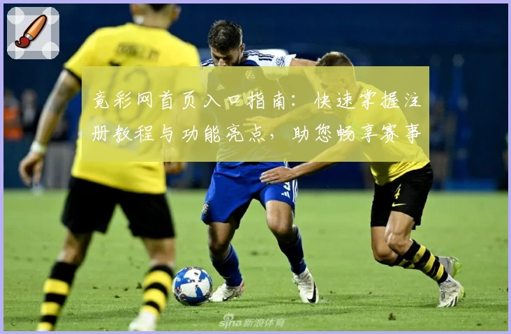 竟彩网首页入口指南：快速掌握注册教程与功能亮点，助您畅享赛事信息新体验