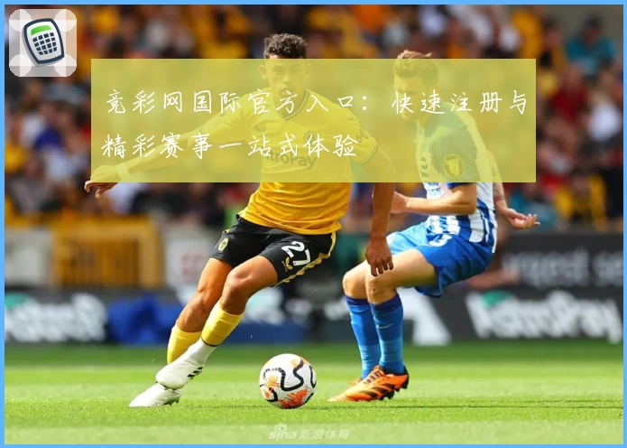 竞彩网国际官方入口：快速注册与精彩赛事一站式体验