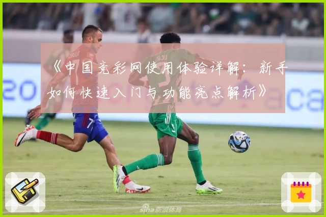《中国竞彩网使用体验详解：新手如何快速入门与功能亮点解析》