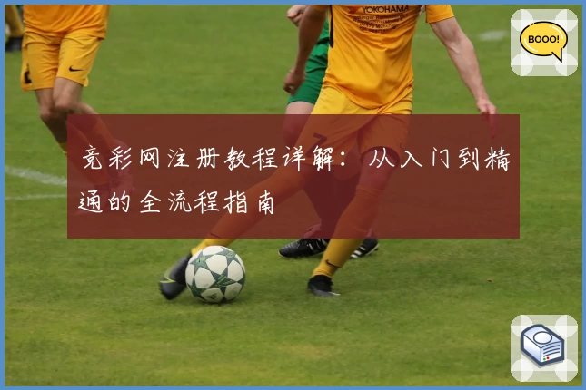 竞彩网注册教程详解：从入门到精通的全流程指南
