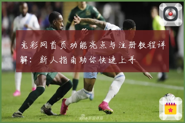 竞彩网首页功能亮点与注册教程详解：新人指南助你快速上手