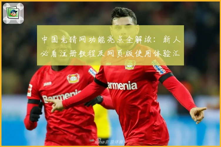 中国竞猜网功能亮点全解读：新人必看注册教程及网页版使用体验汇总