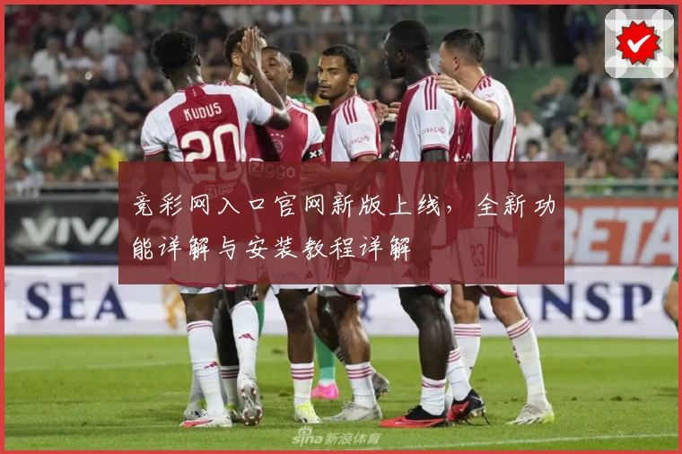 竞彩网入口官网新版上线，全新功能详解与安装教程详解