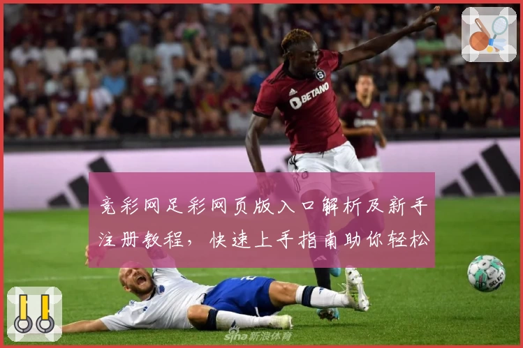 竞彩网足彩网页版入口解析及新手注册教程，快速上手指南助你轻松掌握