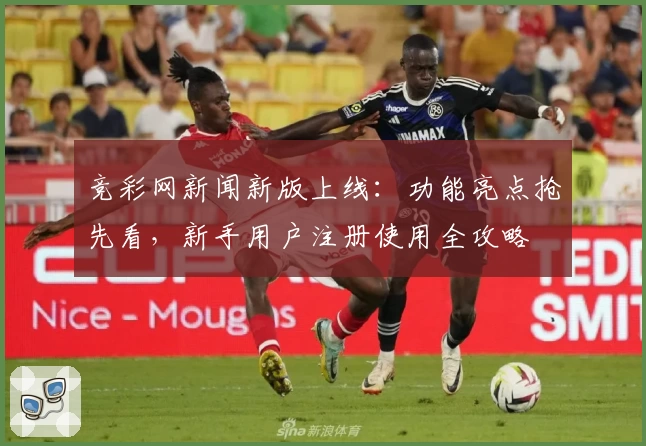 竞彩网新闻新版上线：功能亮点抢先看，新手用户注册使用全攻略