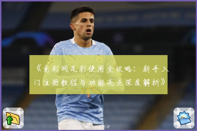 《竞彩网足彩使用全攻略：新手入门注册教程与功能亮点深度解析》