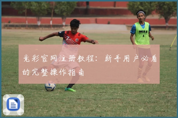 竞彩官网注册教程：新手用户必看的完整操作指南