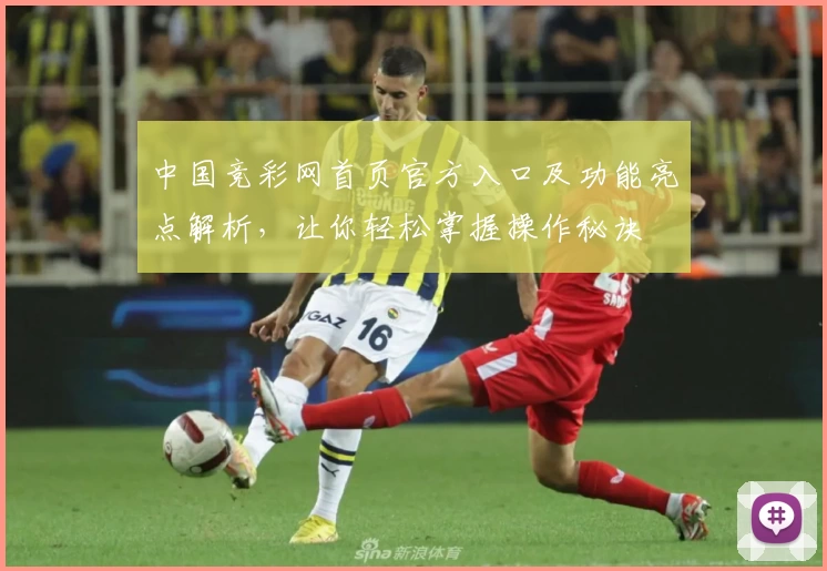 中国竞彩网首页官方入口及功能亮点解析，让你轻松掌握操作秘诀