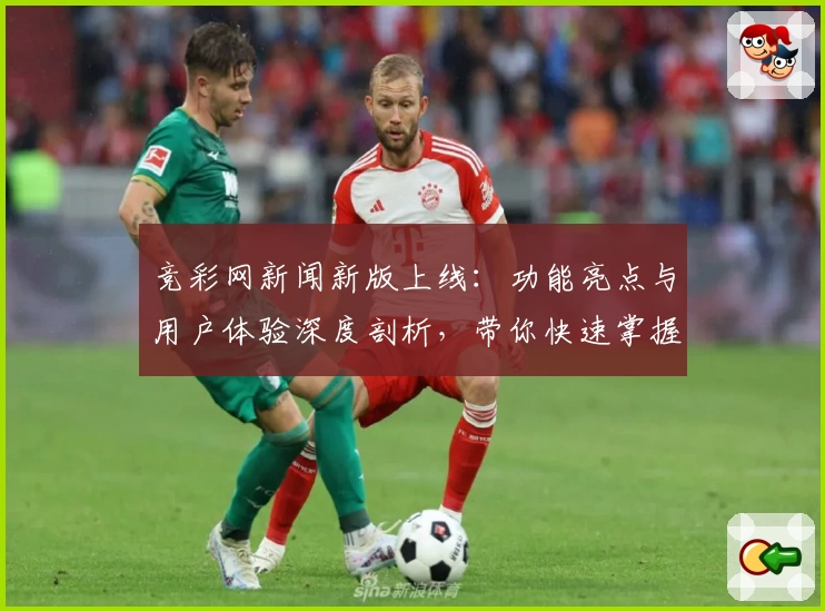 竞彩网新闻新版上线：功能亮点与用户体验深度剖析，带你快速掌握实用操作技巧