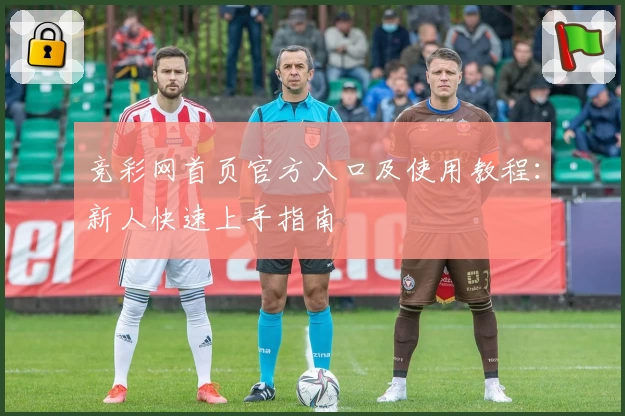 竞彩网首页官方入口及使用教程：新人快速上手指南