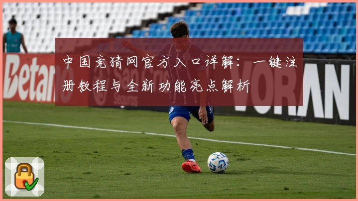 中国竞猜网官方入口详解：一键注册教程与全新功能亮点解析