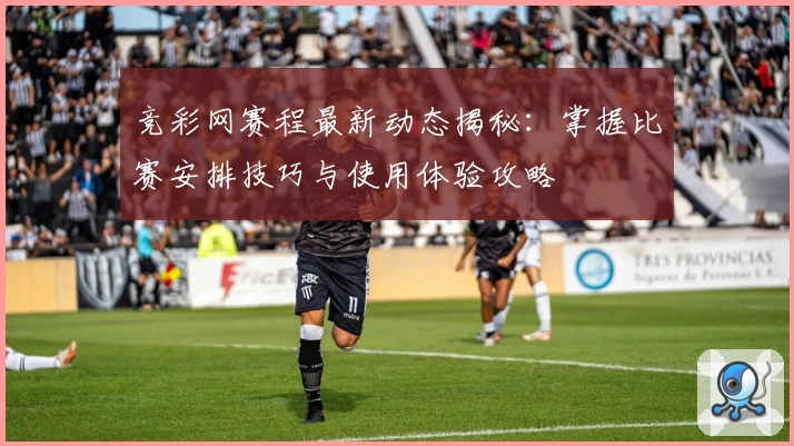 竞彩网赛程最新动态揭秘：掌握比赛安排技巧与使用体验攻略