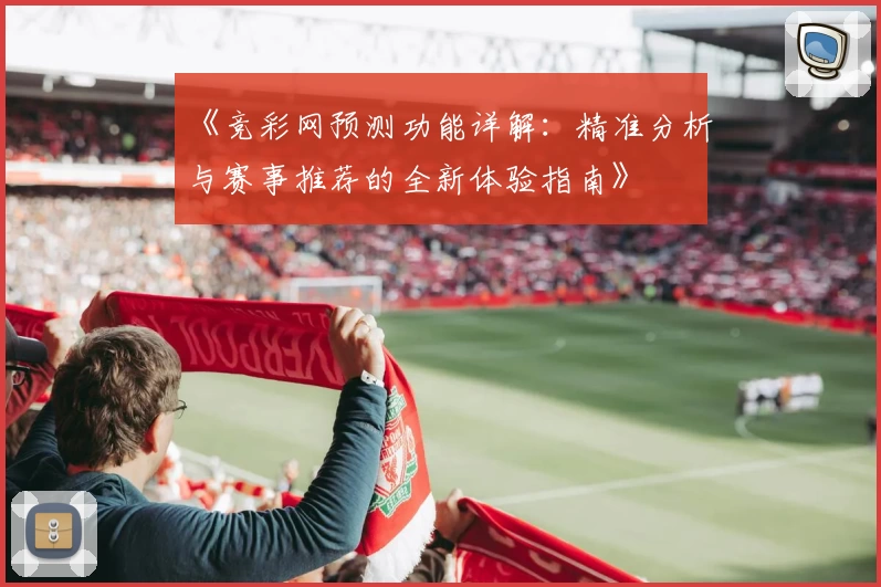 《竞彩网预测功能详解：精准分析与赛事推荐的全新体验指南》