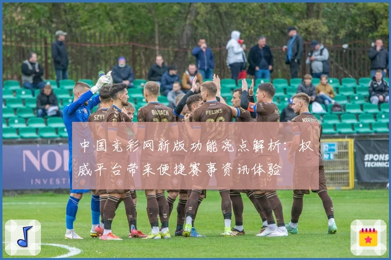 中国竞彩网新版功能亮点解析：权威平台带来便捷赛事资讯体验