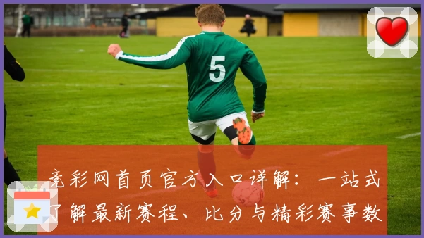 竞彩网首页官方入口详解：一站式了解最新赛程、比分与精彩赛事数据