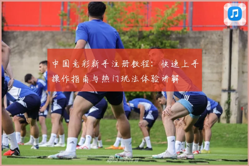 中国竞彩新手注册教程:快速上手操作指南与热门玩法体验讲解