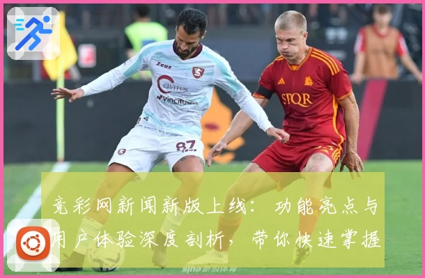 竞彩网新闻新版上线：功能亮点与用户体验深度剖析，带你快速掌握实用操作技巧