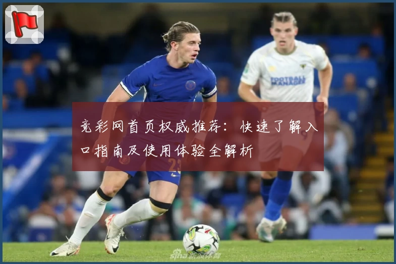 竞彩网首页权威推荐：快速了解入口指南及使用体验全解析