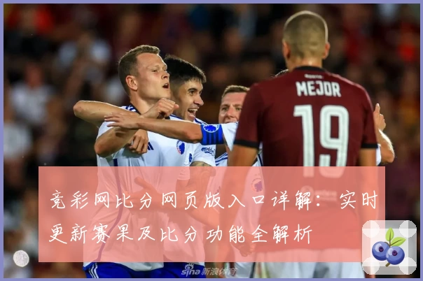 竞彩网比分网页版入口详解：实时更新赛果及比分功能全解析