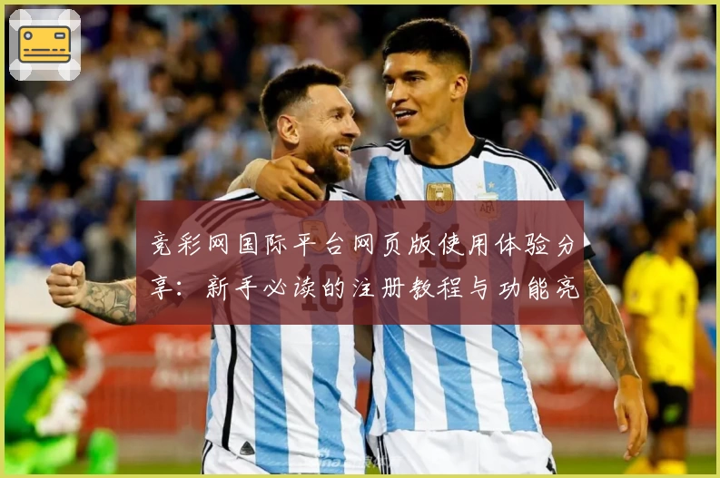 竞彩网国际平台网页版使用体验分享：新手必读的注册教程与功能亮点解析